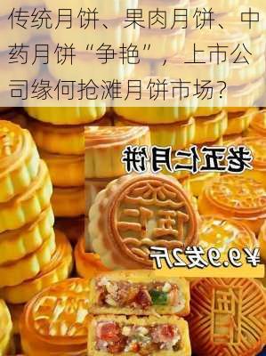 传统月饼、果肉月饼、中药月饼“争艳”，上市公司缘何抢滩月饼市场？-第1张图片-苏希特新能源