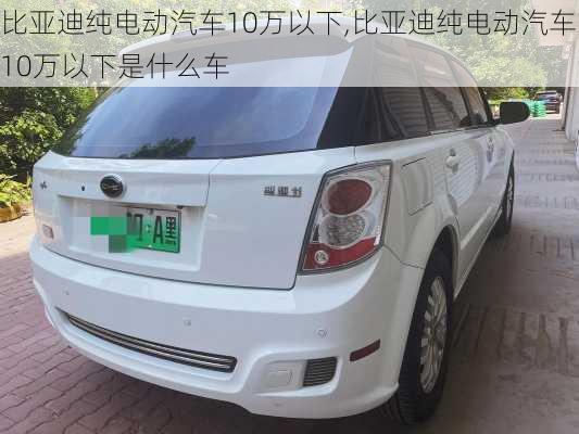 比亚迪纯电动汽车10万以下,比亚迪纯电动汽车10万以下是什么车-第1张图片-苏希特新能源