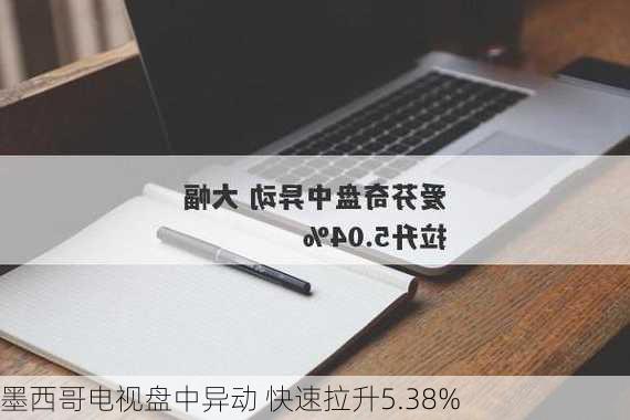 墨西哥电视盘中异动 快速拉升5.38%-第1张图片-苏希特新能源