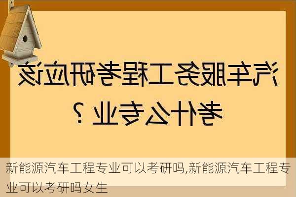 新能源汽车工程专业可以考研吗,新能源汽车工程专业可以考研吗女生-第2张图片-苏希特新能源