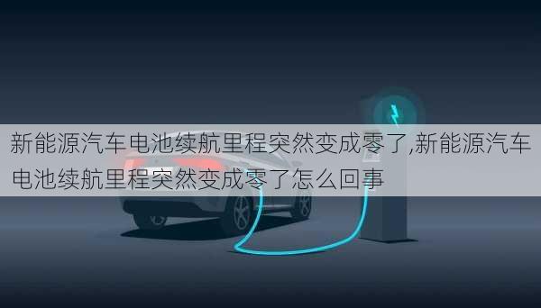 新能源汽车电池续航里程突然变成零了,新能源汽车电池续航里程突然变成零了怎么回事-第2张图片-苏希特新能源