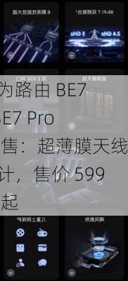 华为路由 BE7 / BE7 Pro 预售：超薄膜天线设计，售价 599 元起-第2张图片-苏希特新能源