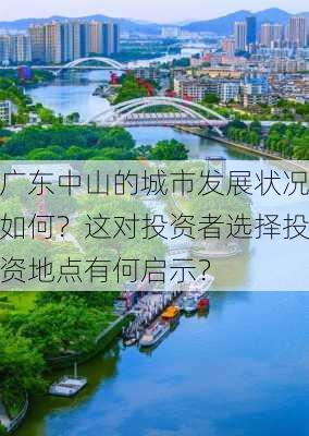 广东中山的城市发展状况如何？这对投资者选择投资地点有何启示？-第3张图片-苏希特新能源