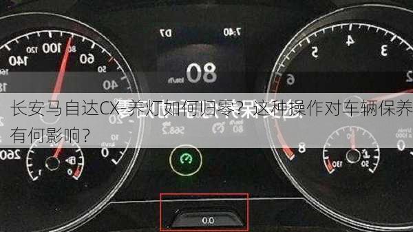 长安马自达CX-养灯如何归零？这种操作对车辆保养有何影响？-第3张图片-苏希特新能源