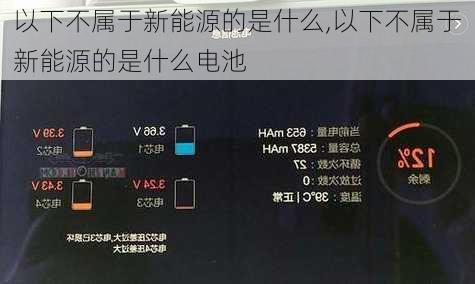 以下不属于新能源的是什么,以下不属于新能源的是什么电池-第3张图片-苏希特新能源