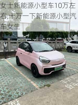 女士新能源小型车10万左右,十万一下新能源小型汽车女生-第2张图片-苏希特新能源