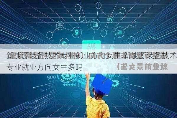 新能源装备技术专业就业方向女生,新能源装备技术专业就业方向女生多吗-第3张图片-苏希特新能源