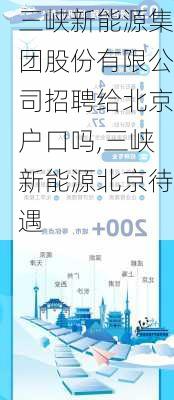 三峡新能源集团股份有限公司招聘给北京户口吗,三峡新能源北京待遇-第2张图片-苏希特新能源