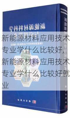 新能源材料应用技术专业学什么比较好,新能源材料应用技术专业学什么比较好就业-第3张图片-苏希特新能源