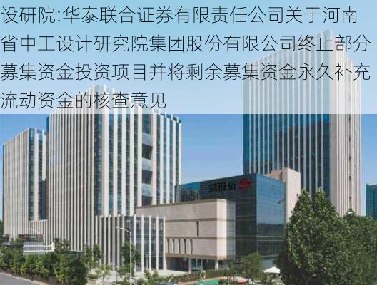 设研院:华泰联合证券有限责任公司关于河南省中工设计研究院集团股份有限公司终止部分募集资金投资项目并将剩余募集资金永久补充流动资金的核查意见-第1张图片-苏希特新能源