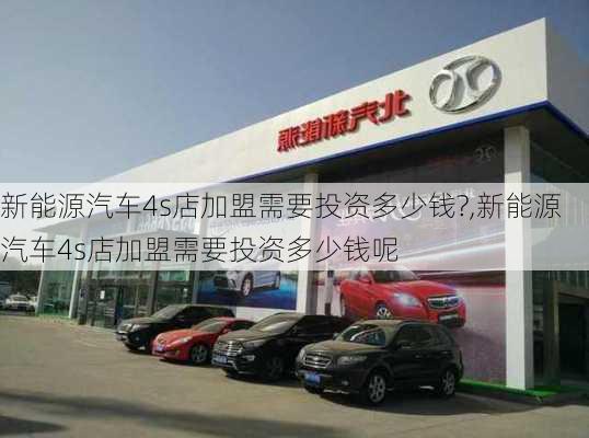 新能源汽车4s店加盟需要投资多少钱?,新能源汽车4s店加盟需要投资多少钱呢-第2张图片-苏希特新能源