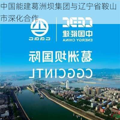 中国能建葛洲坝集团与辽宁省鞍山市深化合作-第1张图片-苏希特新能源