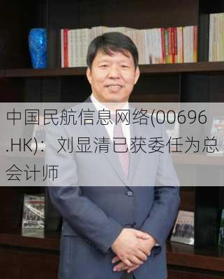 中国民航信息网络(00696.HK)：刘显清已获委任为总会计师-第2张图片-苏希特新能源