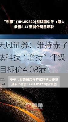 天风证券：维持赤子城科技“增持”评级 目标价4.08港元-第3张图片-苏希特新能源