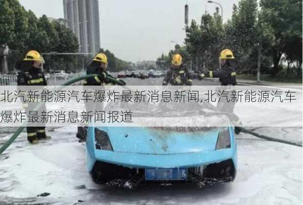 北汽新能源汽车爆炸最新消息新闻,北汽新能源汽车爆炸最新消息新闻报道-第2张图片-苏希特新能源