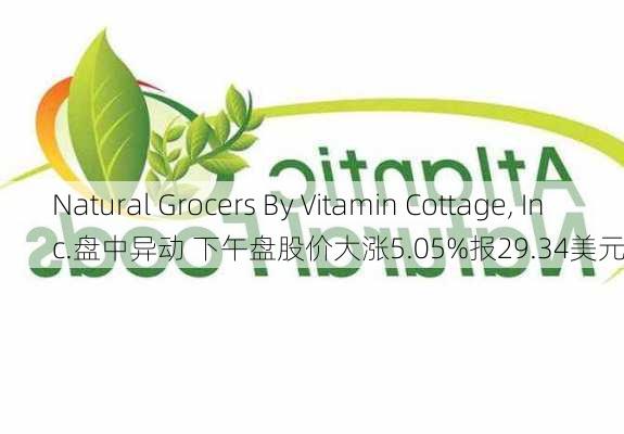 Natural Grocers By Vitamin Cottage, Inc.盘中异动 下午盘股价大涨5.05%报29.34美元-第1张图片-苏希特新能源