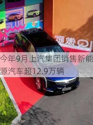 今年9月上汽集团销售新能源汽车超12.9万辆-第1张图片-苏希特新能源