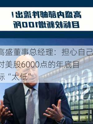 高盛董事总经理：担心自己对美股6000点的年底目标“太低”-第2张图片-苏希特新能源