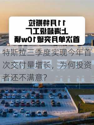 特斯拉三季度实现今年首次交付量增长，为何投资者还不满意？