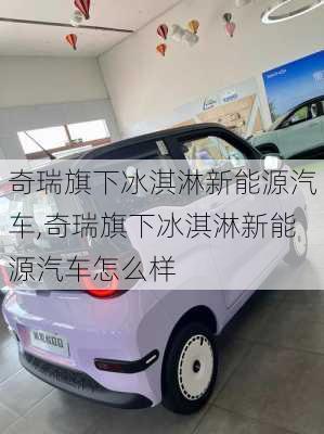 奇瑞旗下冰淇淋新能源汽车,奇瑞旗下冰淇淋新能源汽车怎么样