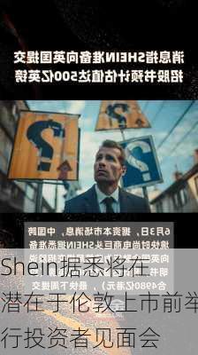 Shein据悉将在潜在于伦敦上市前举行投资者见面会