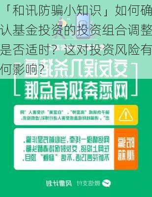 「和讯防骗小知识」如何确认基金投资的投资组合调整是否适时？这对投资风险有何影响？-第3张图片-苏希特新能源