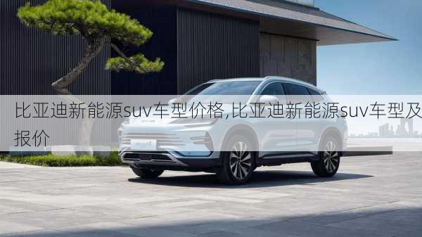 比亚迪新能源suv车型价格,比亚迪新能源suv车型及报价-第1张图片-苏希特新能源