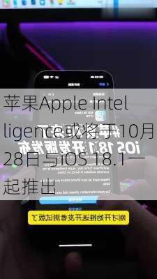 苹果Apple Intelligence或将于10月28日与iOS 18.1一起推出-第2张图片-苏希特新能源