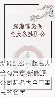 新能源公司起名大全有寓意,新能源公司起名大全有寓意的名字