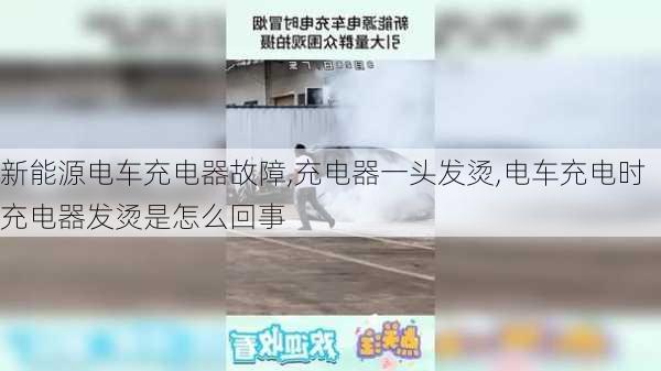 新能源电车充电器故障,充电器一头发烫,电车充电时充电器发烫是怎么回事-第3张图片-苏希特新能源