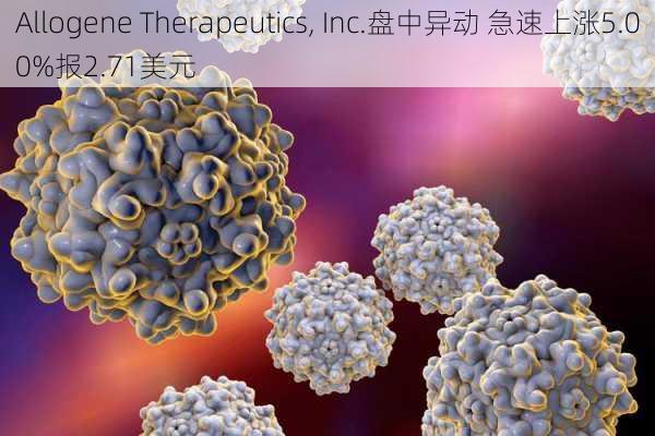 Allogene Therapeutics, Inc.盘中异动 急速上涨5.00%报2.71美元-第2张图片-苏希特新能源