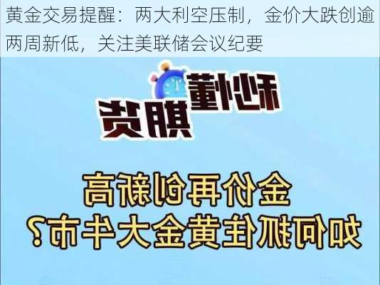 黄金交易提醒：两大利空压制，金价大跌创逾两周新低，关注美联储会议纪要-第3张图片-苏希特新能源