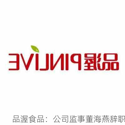 品渥食品：公司监事董海燕辞职-第1张图片-苏希特新能源