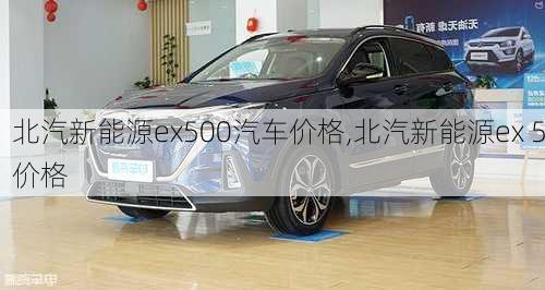 北汽新能源ex500汽车价格,北汽新能源ex 5价格-第3张图片-苏希特新能源