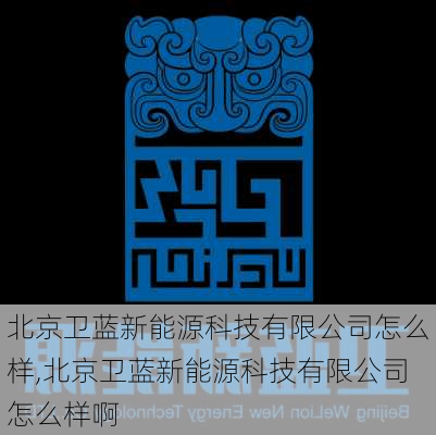 北京卫蓝新能源科技有限公司怎么样,北京卫蓝新能源科技有限公司怎么样啊-第2张图片-苏希特新能源