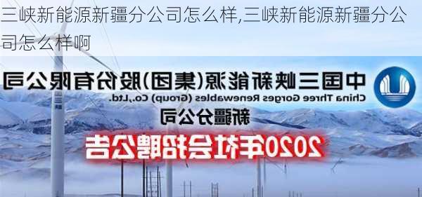 三峡新能源新疆分公司怎么样,三峡新能源新疆分公司怎么样啊-第1张图片-苏希特新能源