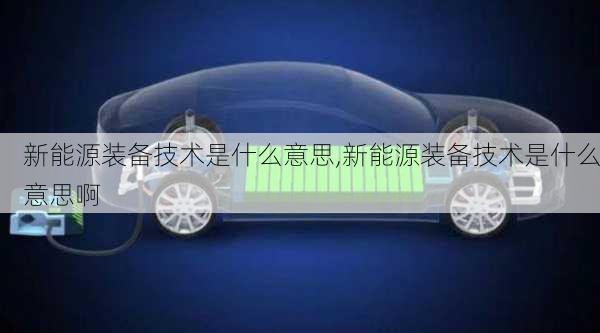 新能源装备技术是什么意思,新能源装备技术是什么意思啊-第2张图片-苏希特新能源