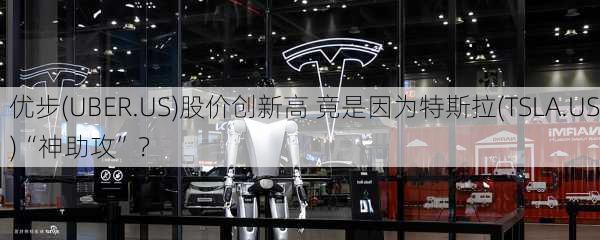 优步(UBER.US)股价创新高 竟是因为特斯拉(TSLA.US)“神助攻”？