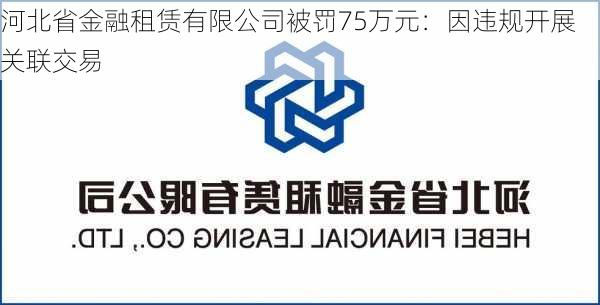 河北省金融租赁有限公司被罚75万元：因违规开展关联交易-第2张图片-苏希特新能源