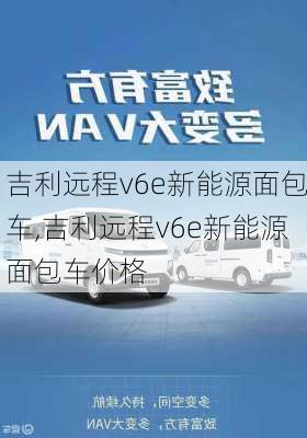 吉利远程v6e新能源面包车,吉利远程v6e新能源面包车价格