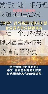 发行加速！银行理财超260只含权类产品待售 业内：近一个月权益类理财最高涨47% 净值有望修复-第1张图片-苏希特新能源