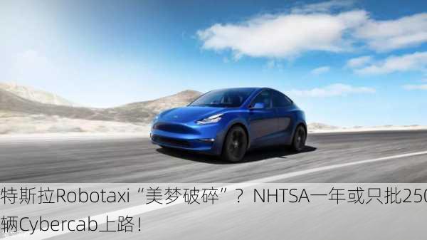 特斯拉Robotaxi“美梦破碎”？NHTSA一年或只批2500辆Cybercab上路！-第2张图片-苏希特新能源