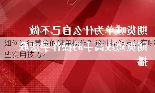 如何进行黄金的喊单操作？这种操作方法有哪些实用技巧？