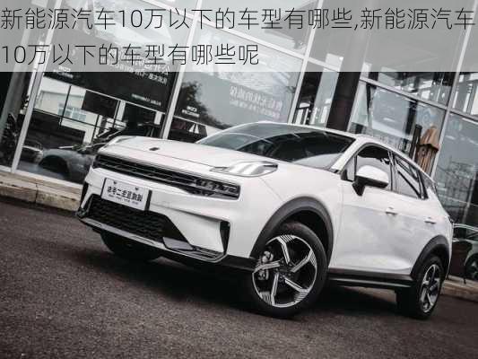 新能源汽车10万以下的车型有哪些,新能源汽车10万以下的车型有哪些呢-第3张图片-苏希特新能源