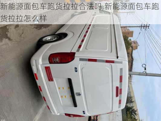 新能源面包车跑货拉拉合法吗,新能源面包车跑货拉拉怎么样