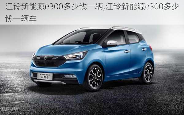 江铃新能源e300多少钱一辆,江铃新能源e300多少钱一辆车