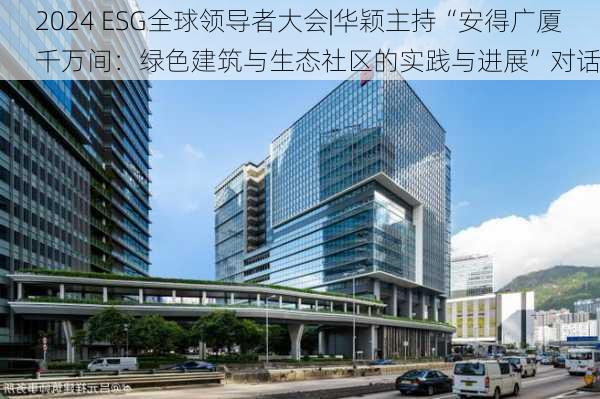 2024 ESG全球领导者大会|华颖主持“安得广厦千万间：绿色建筑与生态社区的实践与进展”对话-第1张图片-苏希特新能源