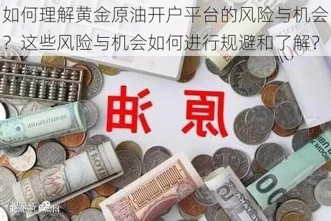 如何理解黄金原油开户平台的风险与机会？这些风险与机会如何进行规避和了解？-第2张图片-苏希特新能源