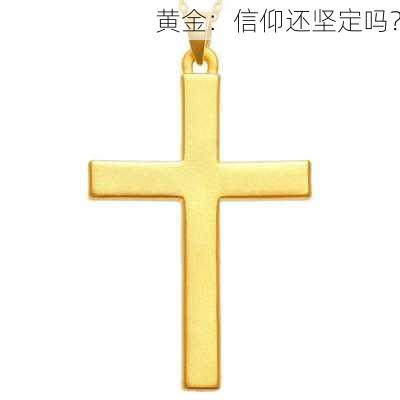 黄金：信仰还坚定吗？-第1张图片-苏希特新能源