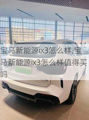 宝马新能源ix3怎么样,宝马新能源ix3怎么样值得买吗